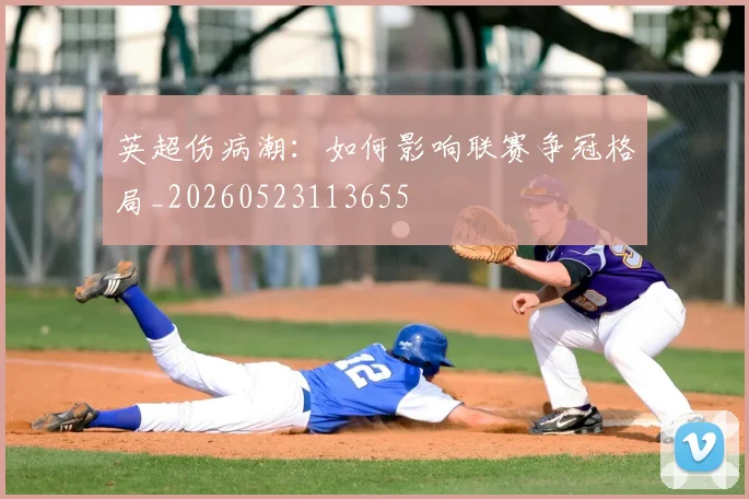 英超伤病潮:如何影响联赛争冠格局_20260523113655