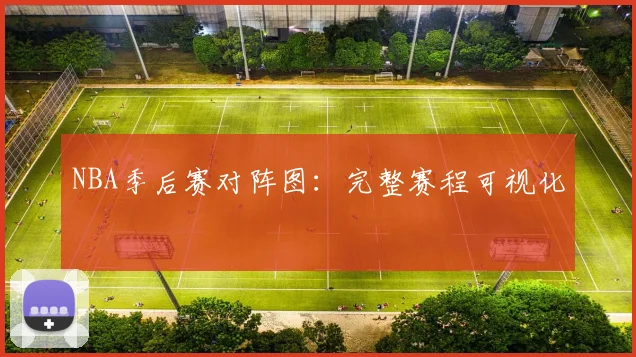 NBA季后赛对阵图：完整赛程可视化