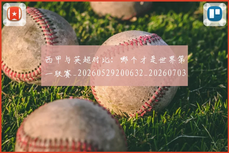 西甲与英超对比：哪个才是世界第一联赛_20260529200632_20260703181835