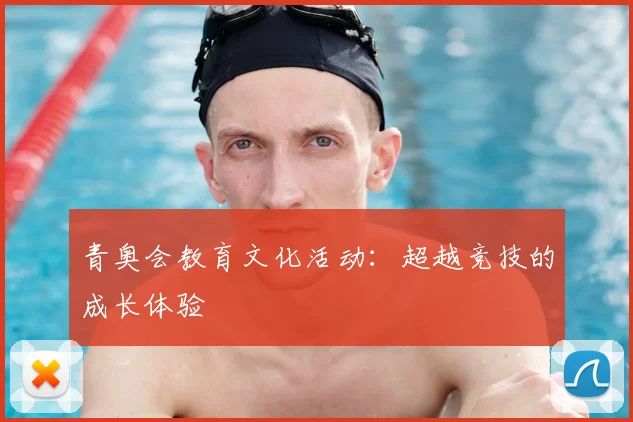 青奥会教育文化活动：超越竞技的成长体验