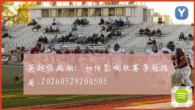英超伤病潮:如何影响联赛争冠格局_20260529200505
