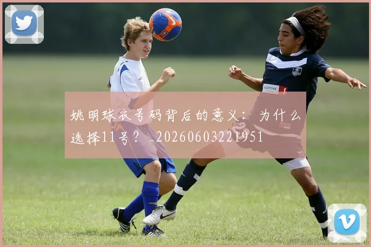 姚明球衣号码背后的意义：为什么选择11号？_20260603221951